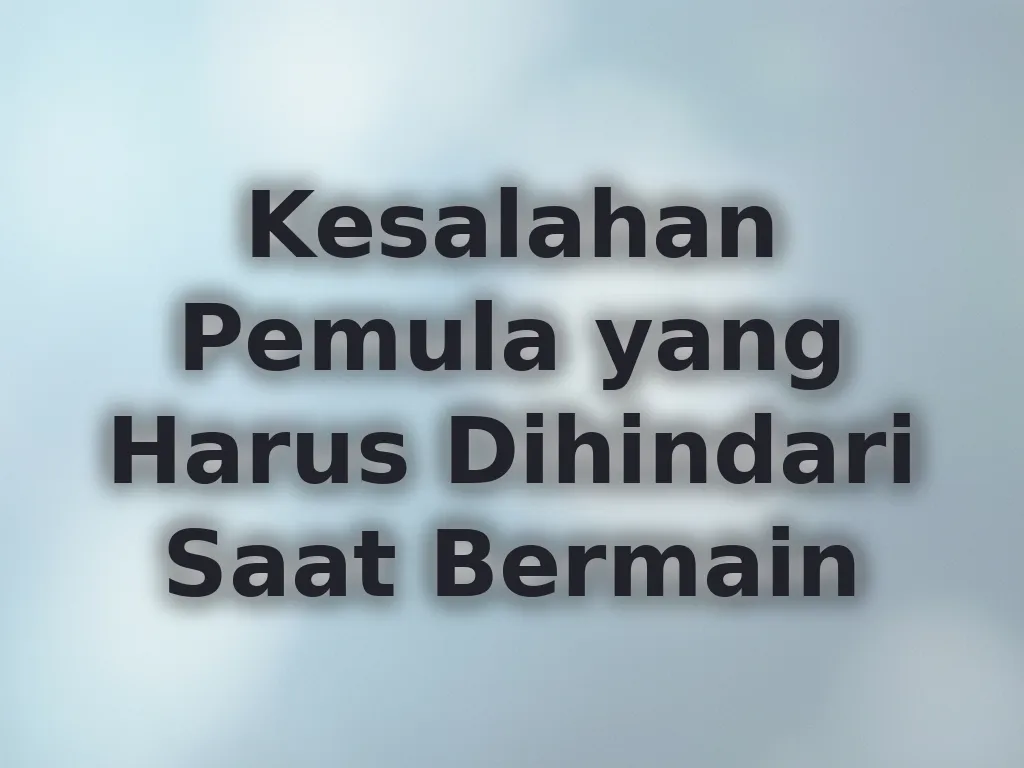 Kesalahan Pemula yang Harus Dihindari Saat Bermain