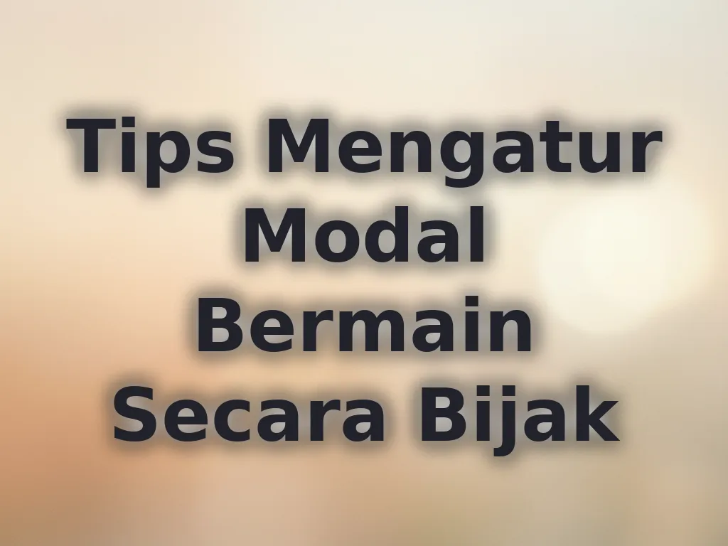 Tips Mengatur Modal Bermain Secara Bijak